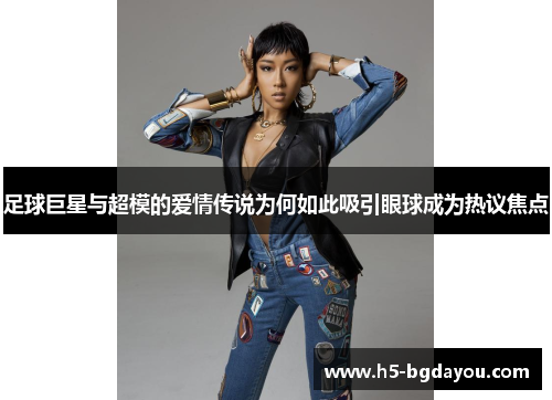 足球巨星与超模的爱情传说为何如此吸引眼球成为热议焦点