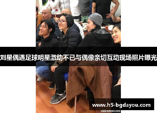 刘星偶遇足球明星激动不已与偶像亲切互动现场照片曝光