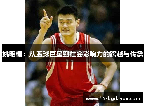 姚明栅：从篮球巨星到社会影响力的跨越与传承
