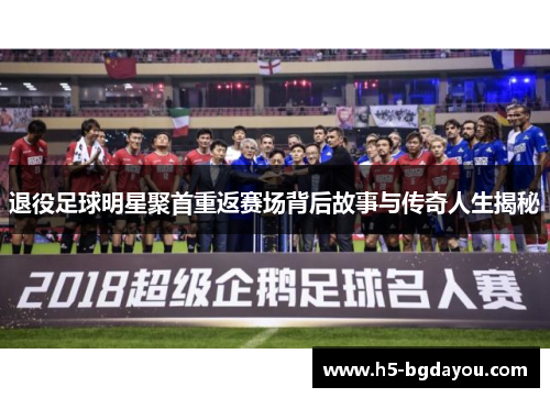 退役足球明星聚首重返赛场背后故事与传奇人生揭秘