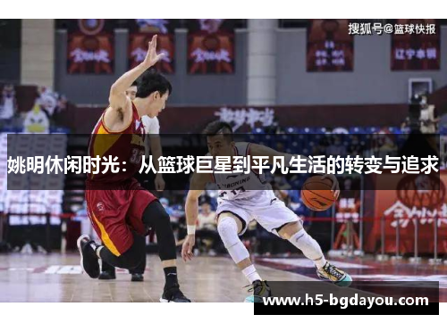 姚明休闲时光：从篮球巨星到平凡生活的转变与追求