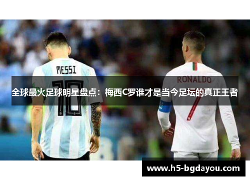 全球最火足球明星盘点：梅西C罗谁才是当今足坛的真正王者