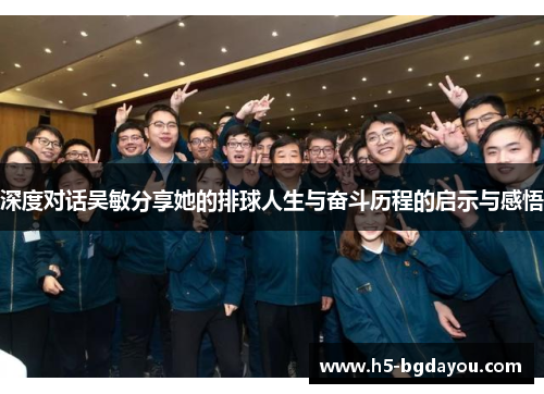 深度对话吴敏分享她的排球人生与奋斗历程的启示与感悟