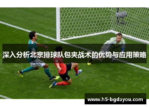 深入分析北京排球队包夹战术的优势与应用策略