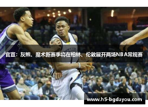 官宣：灰熊、魔术新赛季将在柏林、伦敦展开两场NBA常规赛