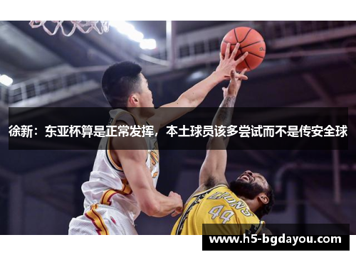 徐新：东亚杯算是正常发挥，本土球员该多尝试而不是传安全球